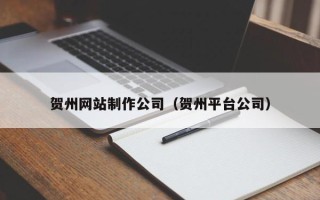 黄石贺州网站制作公司（贺州平台公司）